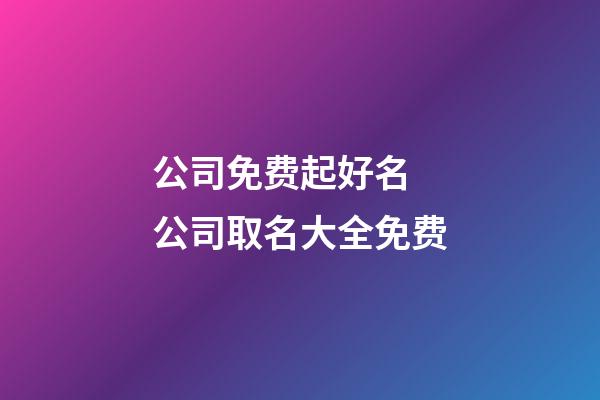 公司免费起好名 公司取名大全免费-第1张-公司起名-玄机派